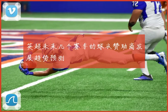 英超未来几个赛季的球衣赞助商发展趋势预测