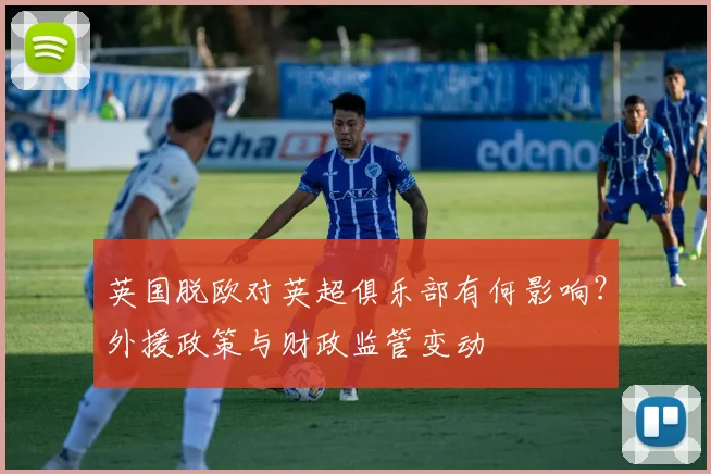 英国脱欧对英超俱乐部有何影响？外援政策与财政监管变动