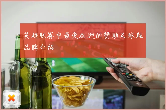 英超联赛中最受欢迎的赞助足球鞋品牌介绍