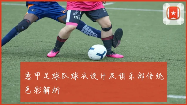 意甲足球队球衣设计及俱乐部传统色彩解析