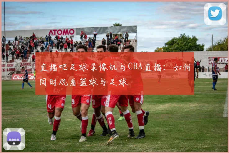 直播吧足球录像机与CBA直播：如何同时观看篮球与足球