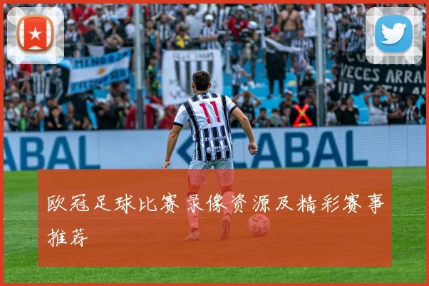 欧冠足球比赛录像资源及精彩赛事推荐