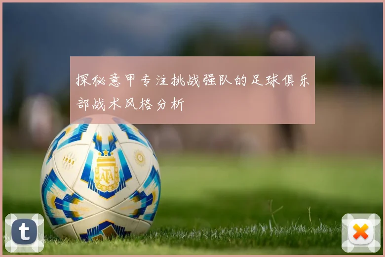 探秘意甲专注挑战强队的足球俱乐部战术风格分析