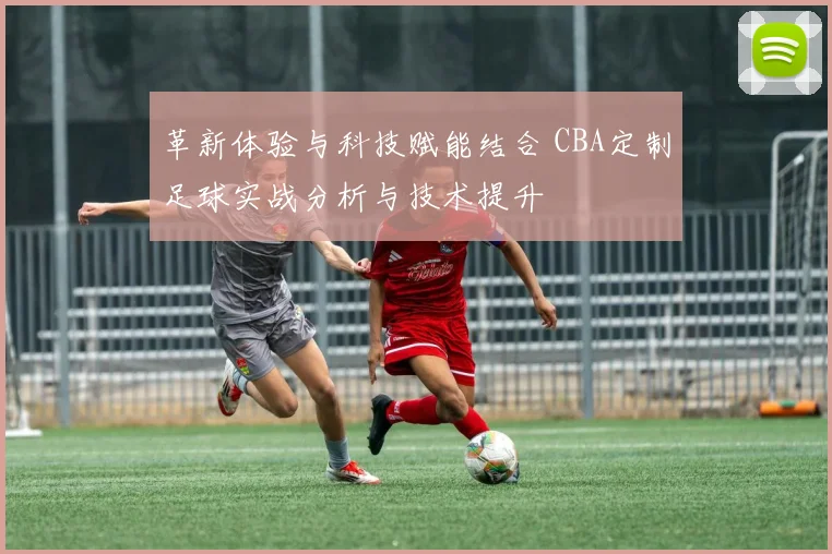 革新体验与科技赋能结合 CBA定制足球实战分析与技术提升