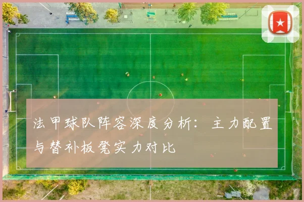 法甲球队阵容深度分析：主力配置与替补板凳实力对比