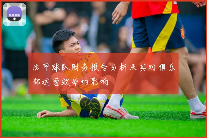 法甲球队财务报告分析及其对俱乐部运营效率的影响